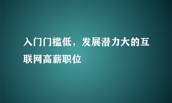 入门门槛低，发展潜力大的互联网高薪职位