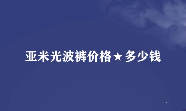 亚米光波裤价格★多少钱
