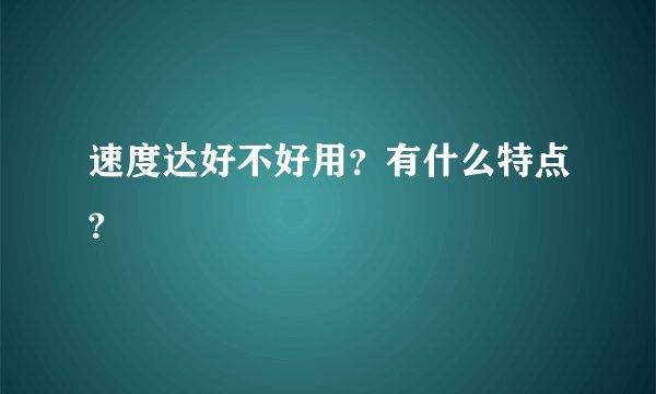 速度达好不好用？有什么特点?