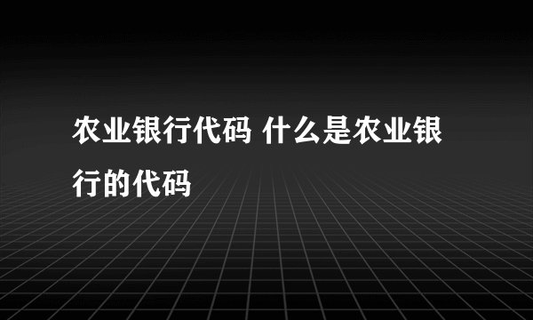 农业银行代码 什么是农业银行的代码