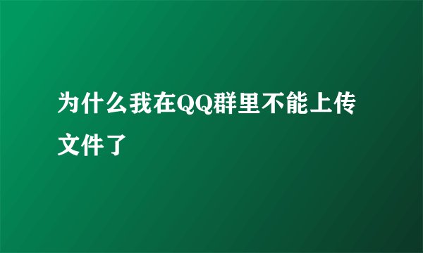 为什么我在QQ群里不能上传文件了