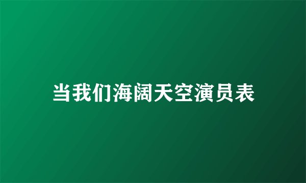 当我们海阔天空演员表