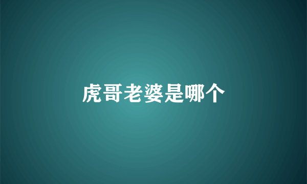 虎哥老婆是哪个