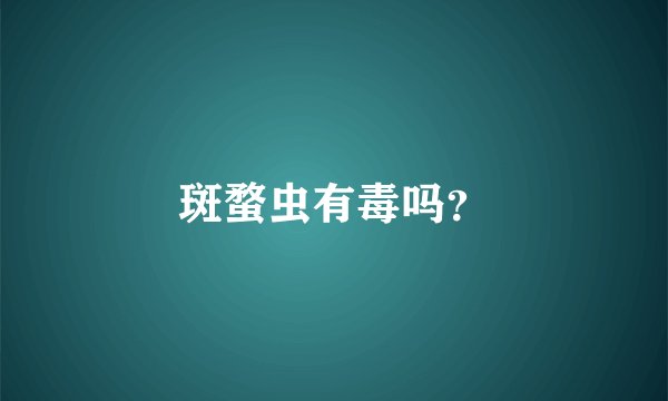 斑蝥虫有毒吗？