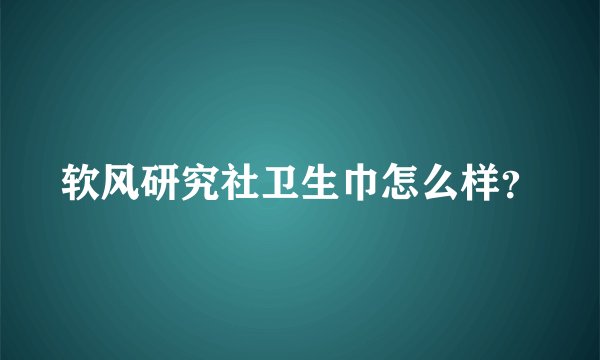 软风研究社卫生巾怎么样？