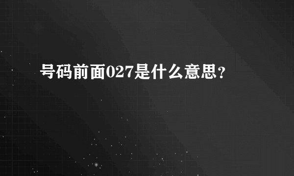 号码前面027是什么意思？