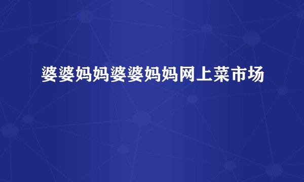 婆婆妈妈婆婆妈妈网上菜市场