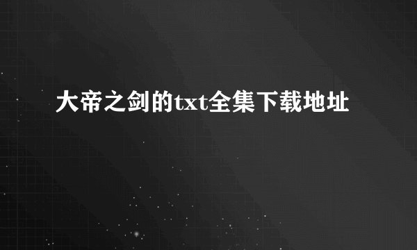 大帝之剑的txt全集下载地址