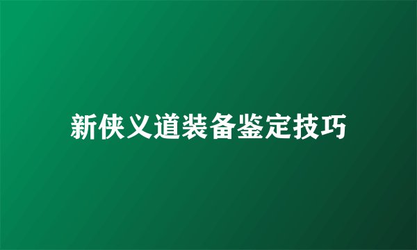 新侠义道装备鉴定技巧