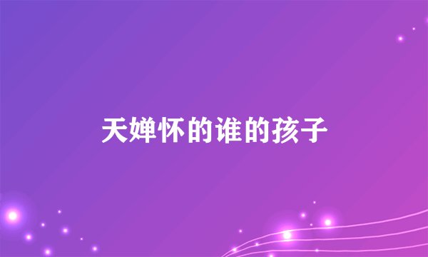 天婵怀的谁的孩子
