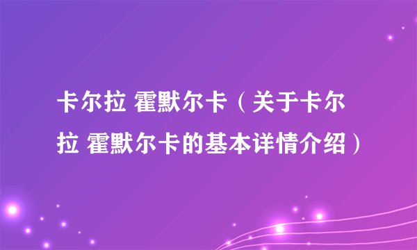 卡尔拉 霍默尔卡（关于卡尔拉 霍默尔卡的基本详情介绍）