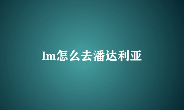 lm怎么去潘达利亚