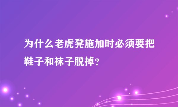 为什么老虎凳施加时必须要把鞋子和袜子脱掉？