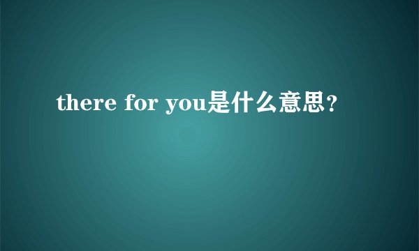 there for you是什么意思？