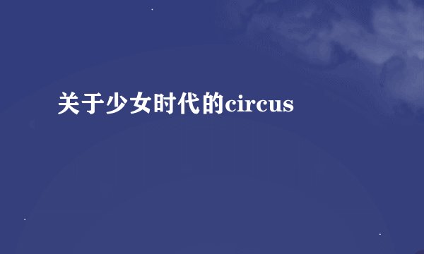 关于少女时代的circus