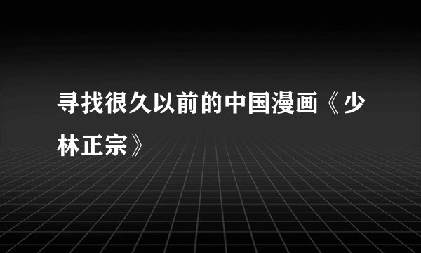 寻找很久以前的中国漫画《少林正宗》