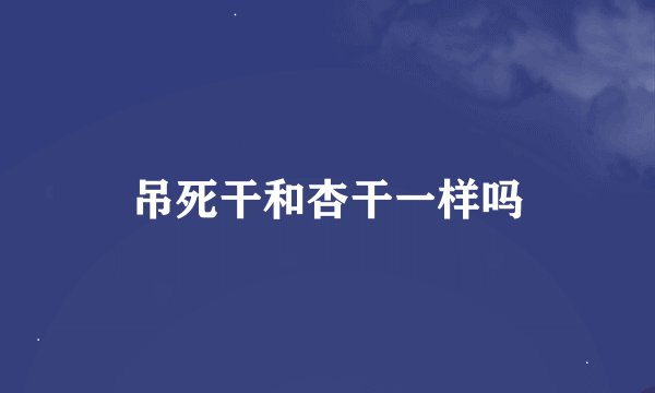 吊死干和杏干一样吗