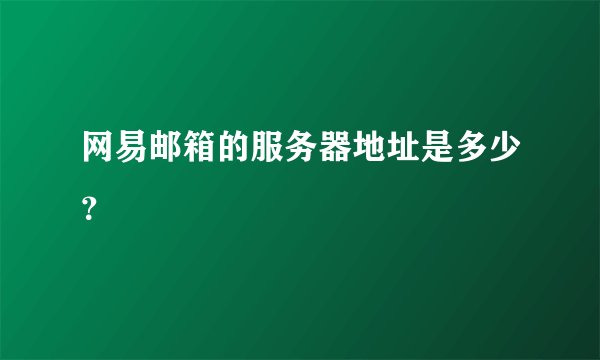 网易邮箱的服务器地址是多少？
