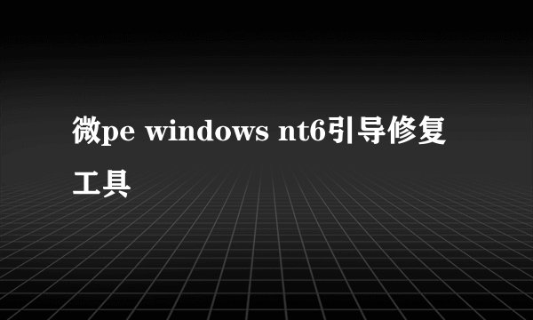 微pe windows nt6引导修复工具