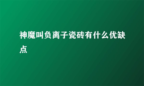 神魔叫负离子瓷砖有什么优缺点