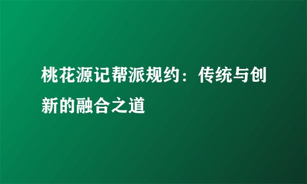 桃花源记帮派规约：传统与创新的融合之道
