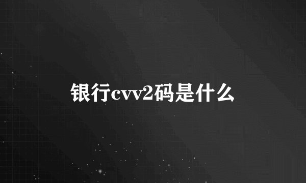银行cvv2码是什么