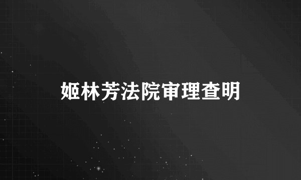 姬林芳法院审理查明