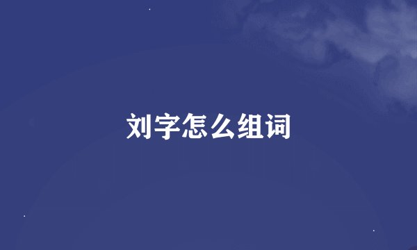 刘字怎么组词