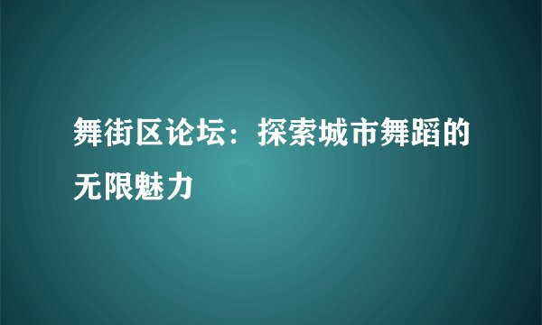 舞街区论坛：探索城市舞蹈的无限魅力