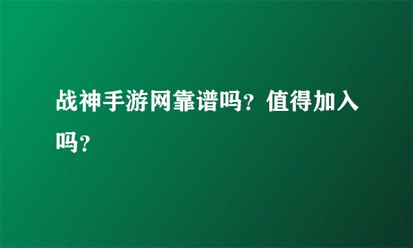 战神手游网靠谱吗？值得加入吗？