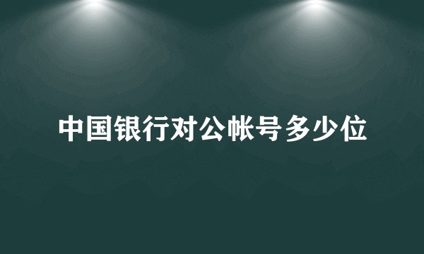 中国银行对公帐号多少位