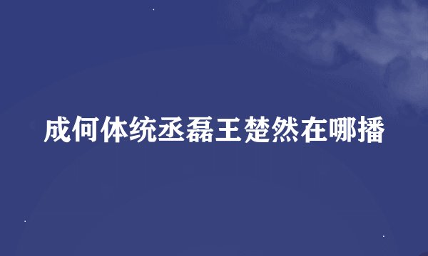 成何体统丞磊王楚然在哪播