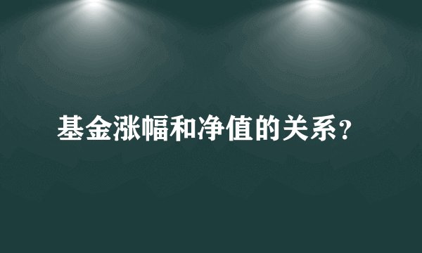 基金涨幅和净值的关系？