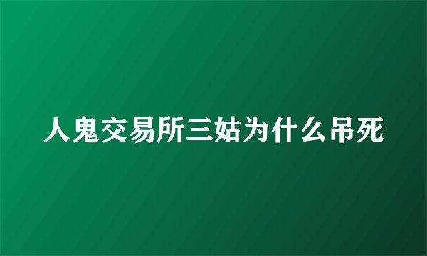 人鬼交易所三姑为什么吊死