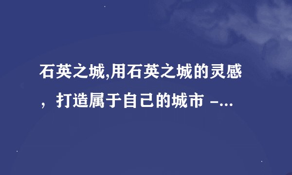 石英之城,用石英之城的灵感，打造属于自己的城市 - 新闻标题