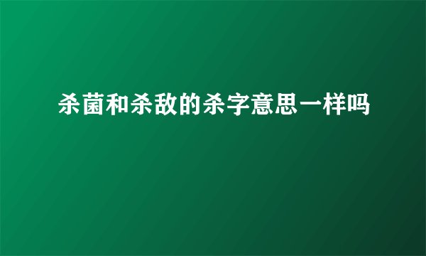 杀菌和杀敌的杀字意思一样吗