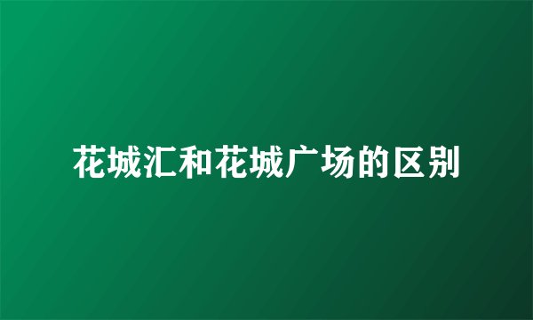 花城汇和花城广场的区别