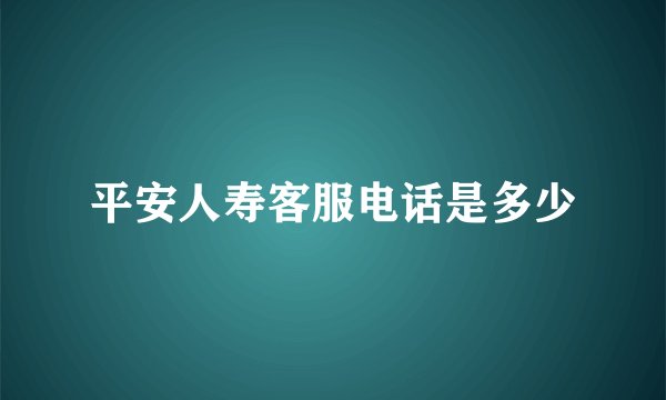 平安人寿客服电话是多少