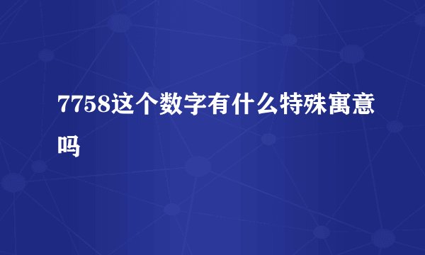 7758这个数字有什么特殊寓意吗