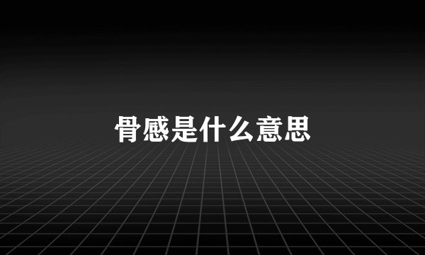 骨感是什么意思