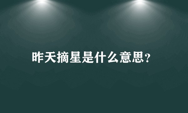 昨天摘星是什么意思？