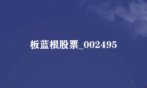 板蓝根股票_002495
