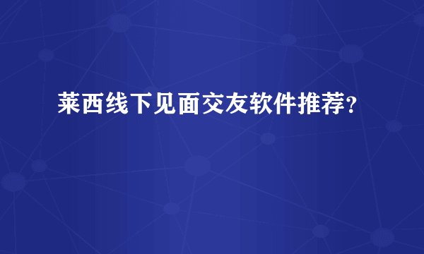 莱西线下见面交友软件推荐？