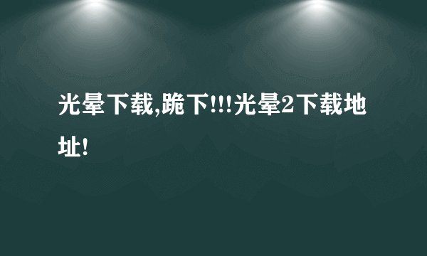 光晕下载,跪下!!!光晕2下载地址!