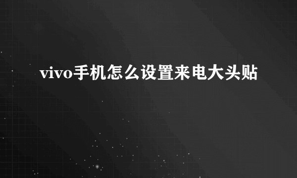 vivo手机怎么设置来电大头贴