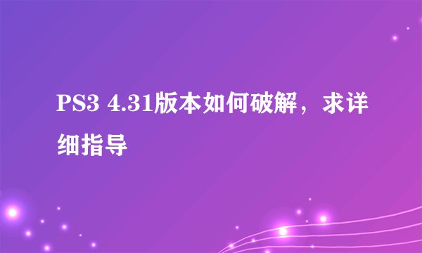 PS3 4.31版本如何破解，求详细指导