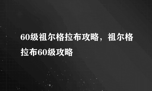60级祖尔格拉布攻略，祖尔格拉布60级攻略