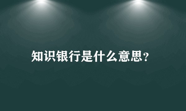 知识银行是什么意思？