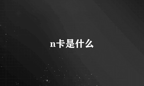 n卡是什么