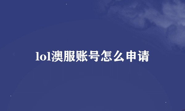 lol澳服账号怎么申请